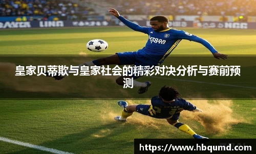 皇家贝蒂欺与皇家社会的精彩对决分析与赛前预测