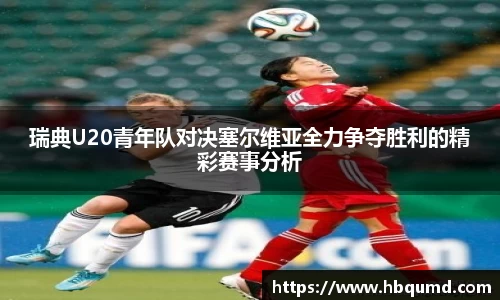 瑞典U20青年队对决塞尔维亚全力争夺胜利的精彩赛事分析