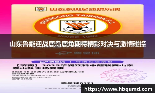 山东鲁能迎战鹿岛鹿角期待精彩对决与激情碰撞