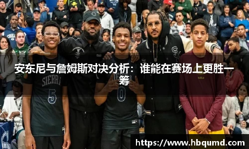 安东尼与詹姆斯对决分析：谁能在赛场上更胜一筹