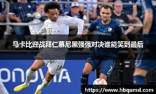马卡比迎战拜仁慕尼黑强强对决谁能笑到最后