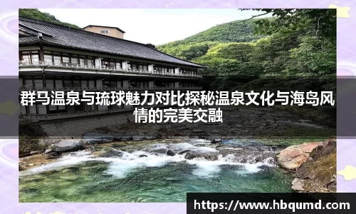 群马温泉与琉球魅力对比探秘温泉文化与海岛风情的完美交融