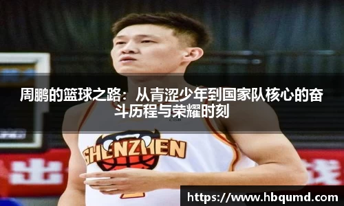 周鹏的篮球之路：从青涩少年到国家队核心的奋斗历程与荣耀时刻