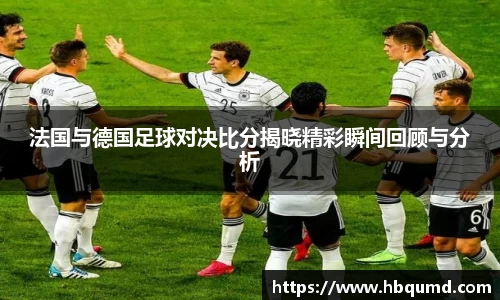 法国与德国足球对决比分揭晓精彩瞬间回顾与分析