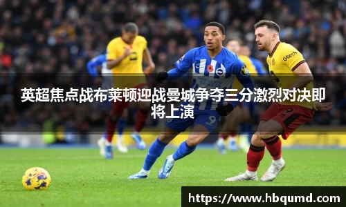 英超焦点战布莱顿迎战曼城争夺三分激烈对决即将上演