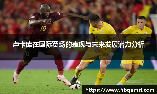 卢卡库在国际赛场的表现与未来发展潜力分析