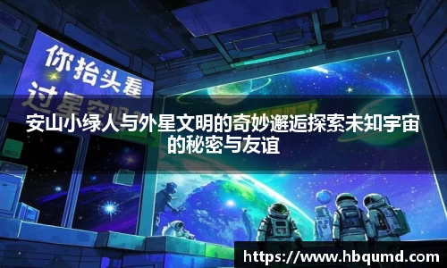 安山小绿人与外星文明的奇妙邂逅探索未知宇宙的秘密与友谊