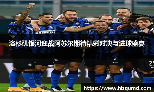 洛杉矶银河迎战阿苏尔期待精彩对决与进球盛宴