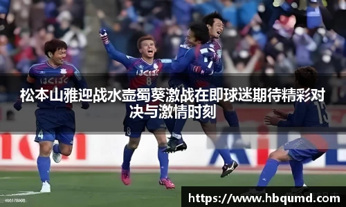 松本山雅迎战水壶蜀葵激战在即球迷期待精彩对决与激情时刻