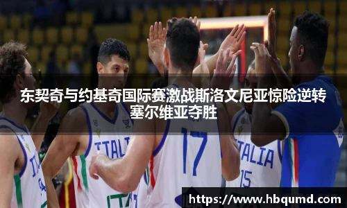 东契奇与约基奇国际赛激战斯洛文尼亚惊险逆转塞尔维亚夺胜