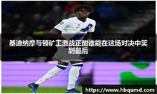 基迪纳摩与顿矿工激战正酣谁能在这场对决中笑到最后
