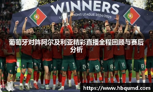 葡萄牙对阵阿尔及利亚精彩直播全程回顾与赛后分析