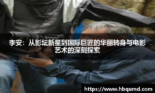 李安：从影坛新星到国际巨匠的华丽转身与电影艺术的深刻探索