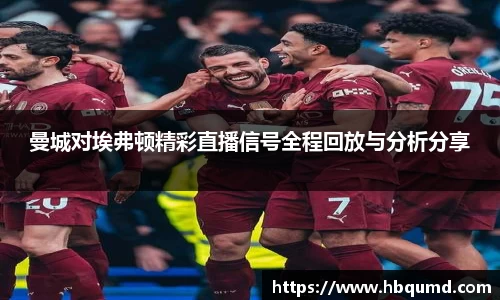 曼城对埃弗顿精彩直播信号全程回放与分析分享