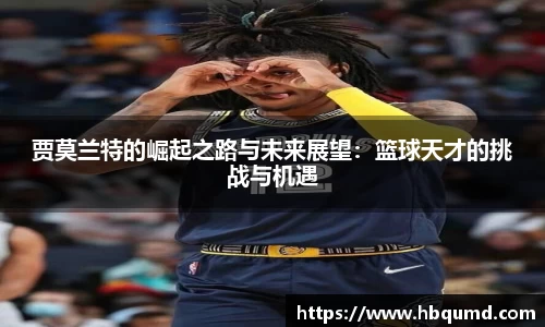 贾莫兰特的崛起之路与未来展望：篮球天才的挑战与机遇